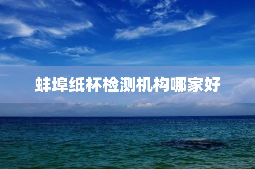 蚌埠纸杯检测机构哪家好